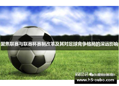 聚焦联赛与联赛杯赛制改革及其对足球竞争格局的深远影响